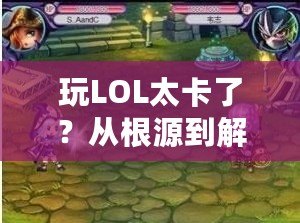 玩LOL太卡了？從根源到解決方案，帶你暢享無延遲游戲體驗！