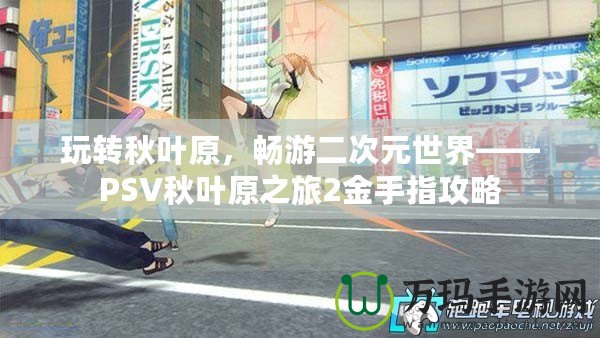玩轉秋葉原，暢游二次元世界——PSV秋葉原之旅2金手指攻略
