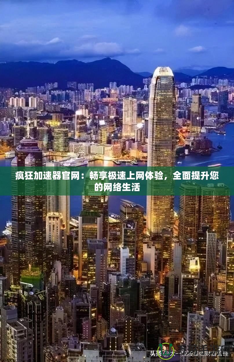 瘋狂加速器官網：暢享極速上網體驗，全面提升您的網絡生活