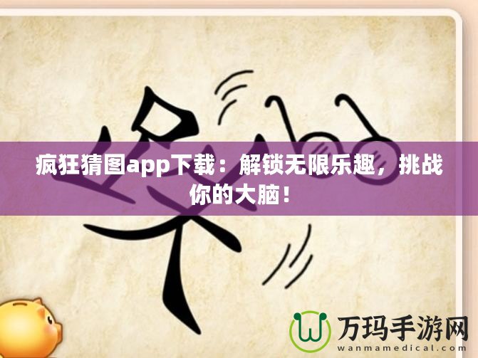 瘋狂猜圖app下載：解鎖無限樂趣，挑戰你的大腦！