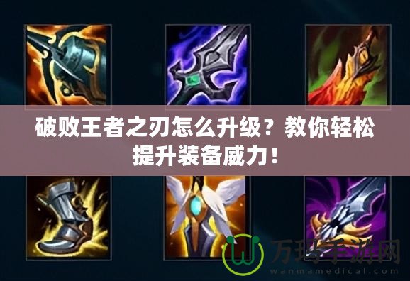 破敗王者之刃怎么升級？教你輕松提升裝備威力！