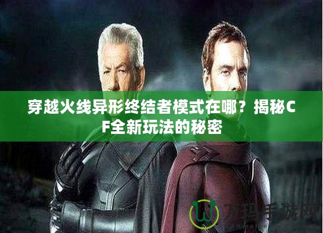 穿越火線異形終結者模式在哪？揭秘CF全新玩法的秘密