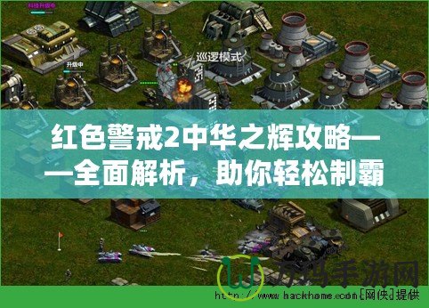 紅色警戒2中華之輝攻略——全面解析，助你輕松制霸戰場