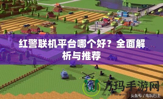紅警聯機平臺哪個好？全面解析與推薦