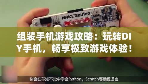 組裝手機游戲攻略：玩轉(zhuǎn)DIY手機，暢享極致游戲體驗！