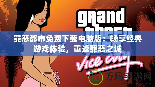 罪惡都市免費下載電腦版：暢享經典游戲體驗，重返罪惡之城