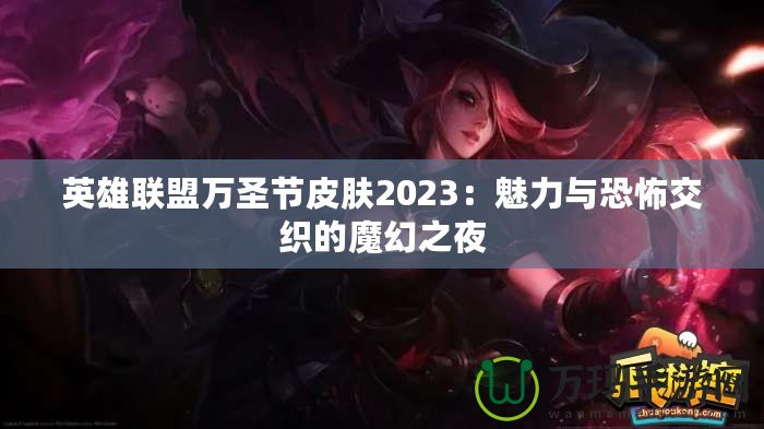 英雄聯盟萬圣節皮膚2023：魅力與恐怖交織的魔幻之夜