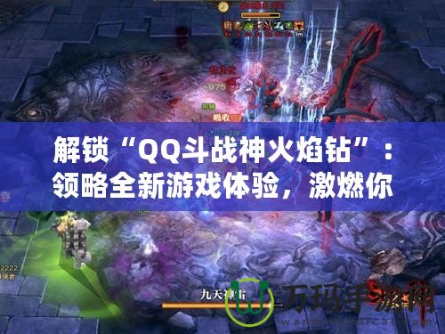 解鎖“QQ斗戰神火焰鉆”：領略全新游戲體驗，激燃你的戰斗激情！
