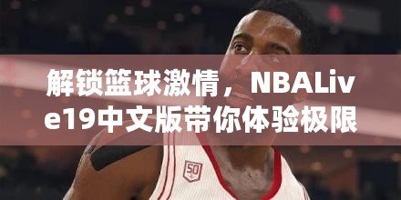 解鎖籃球激情，NBALive19中文版帶你體驗極限對抗！