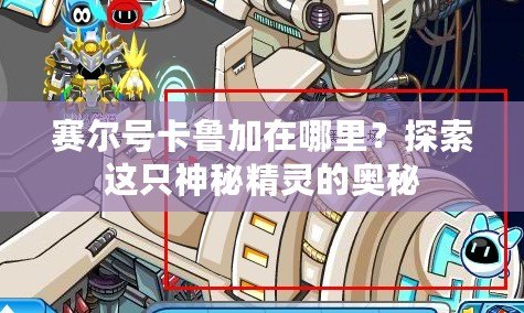 賽爾號卡魯加在哪里？探索這只神秘精靈的奧秘