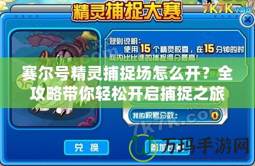 賽爾號精靈捕捉場怎么開？全攻略帶你輕松開啟捕捉之旅