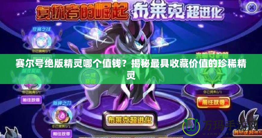 賽爾號絕版精靈哪個值錢？揭秘最具收藏價值的珍稀精靈