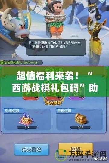 超值福利來襲！“西游戰棋禮包碼”助你輕松制霸游戲世界