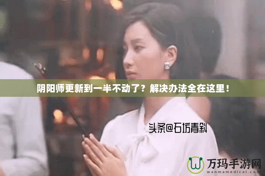 陰陽師更新到一半不動了？解決辦法全在這里！