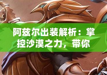 阿茲爾出裝解析：掌控沙漠之力，帶你玩轉全場！