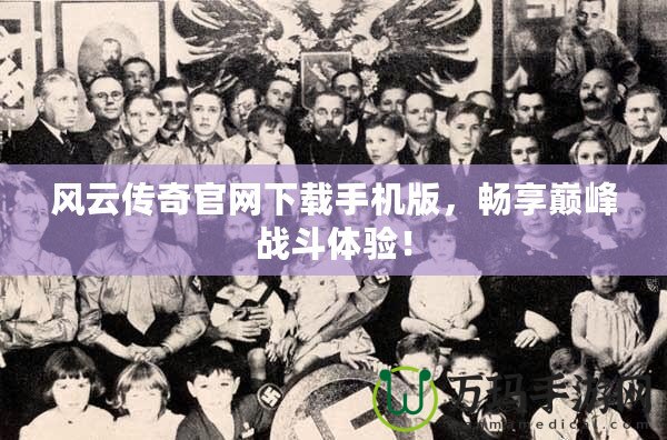 風云傳奇官網下載手機版，暢享巔峰戰斗體驗！
