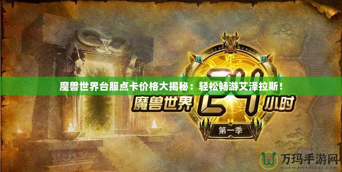 魔獸世界臺(tái)服點(diǎn)卡價(jià)格大揭秘：輕松暢游艾澤拉斯！