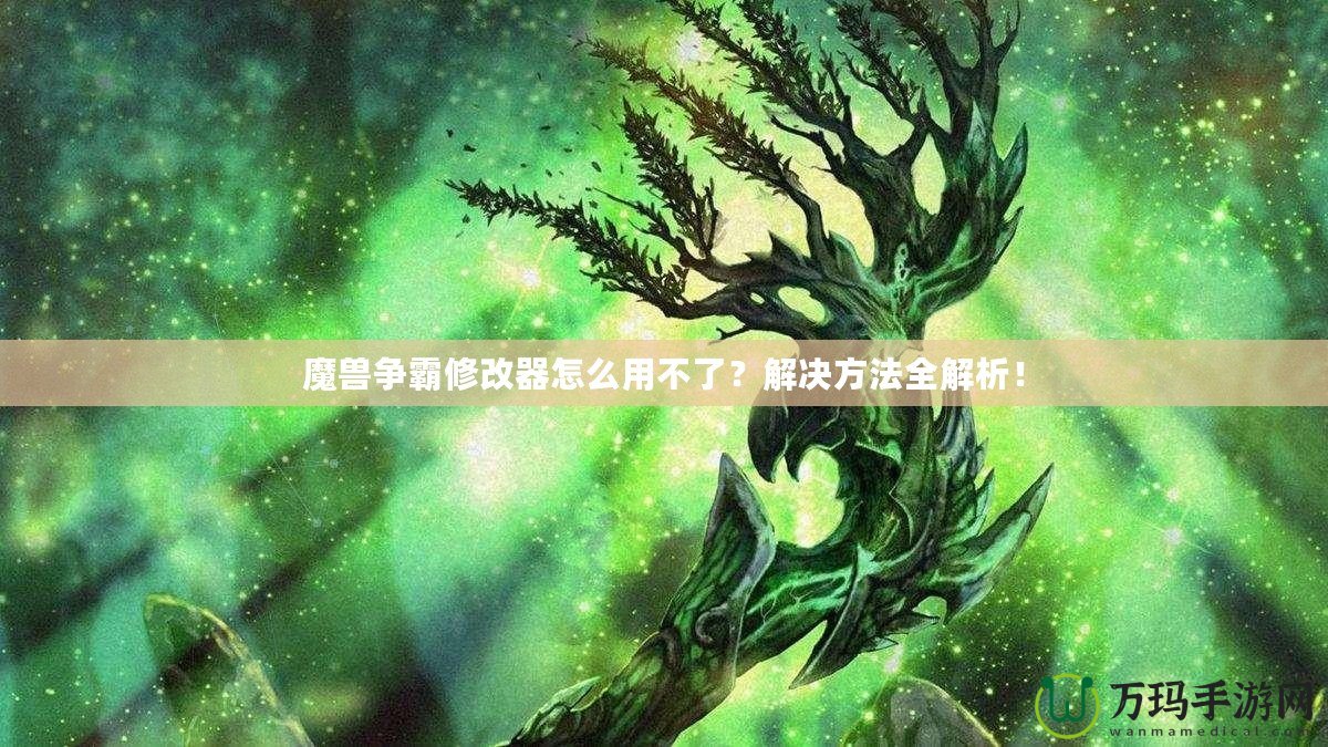 魔獸爭霸修改器怎么用不了？解決方法全解析！