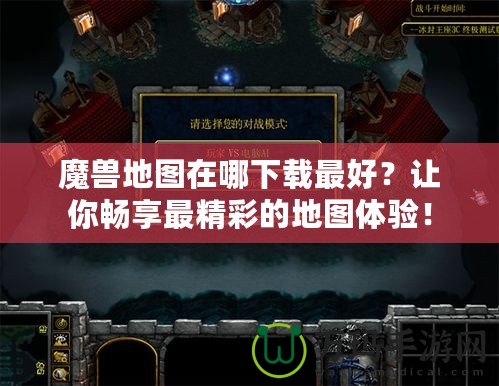 魔獸地圖在哪下載最好？讓你暢享最精彩的地圖體驗！