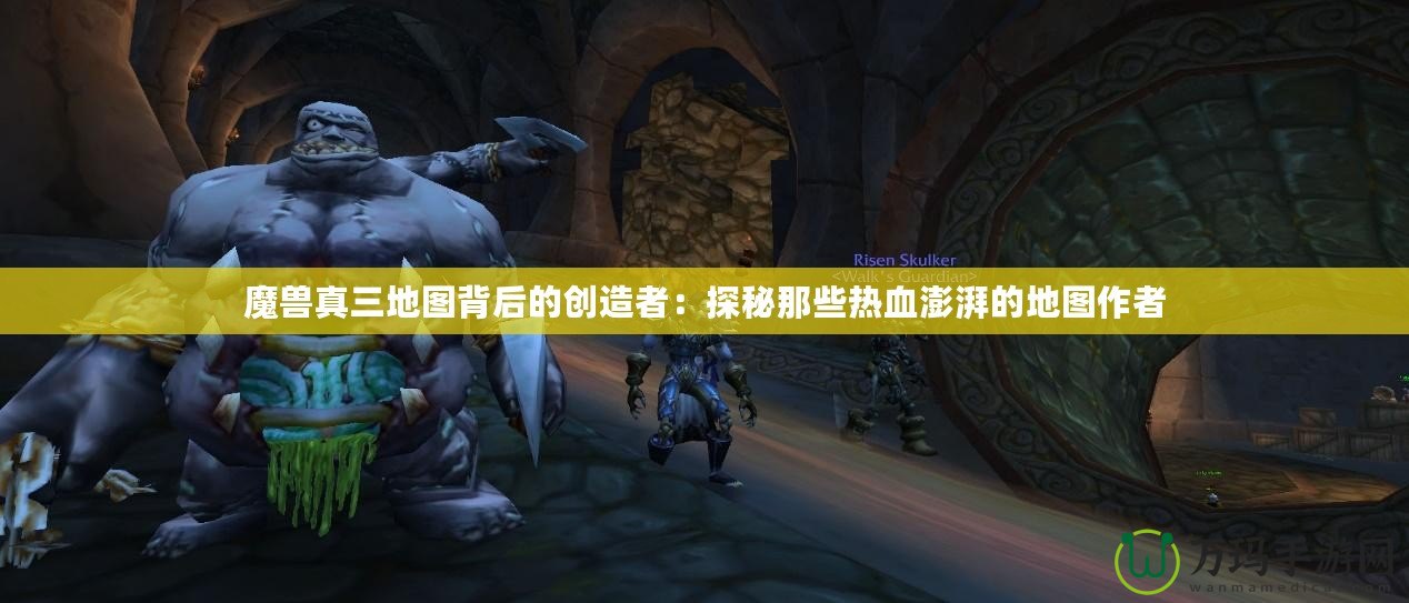 魔獸真三地圖背后的創造者：探秘那些熱血澎湃的地圖作者
