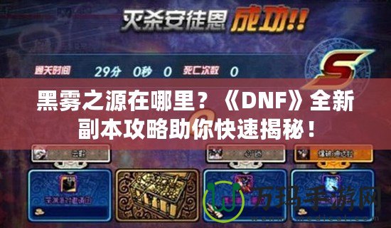 黑霧之源在哪里？《DNF》全新副本攻略助你快速揭秘！