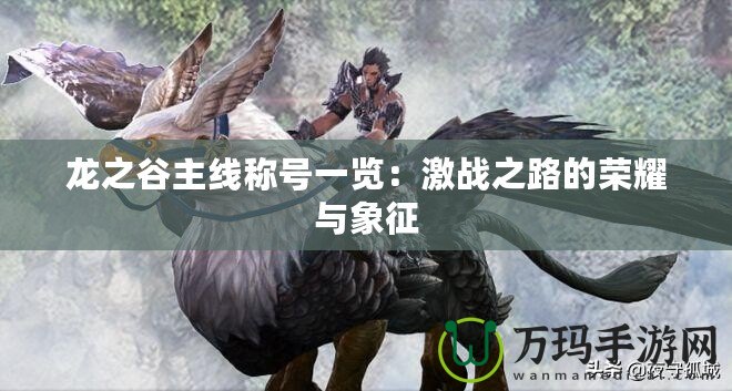 龍之谷主線稱號(hào)一覽：激戰(zhàn)之路的榮耀與象征