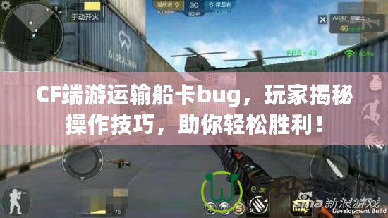 CF端游運輸船卡bug，玩家揭秘操作技巧，助你輕松勝利！