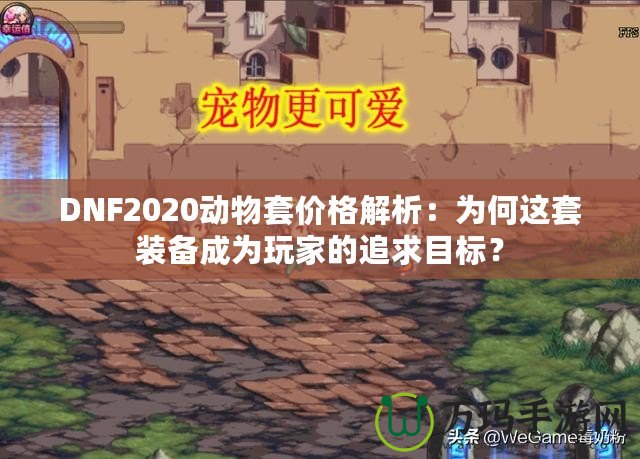 DNF2020動(dòng)物套價(jià)格解析：為何這套裝備成為玩家的追求目標(biāo)？