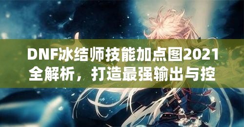 DNF冰結師技能加點圖2021全解析，打造最強輸出與控場高手！