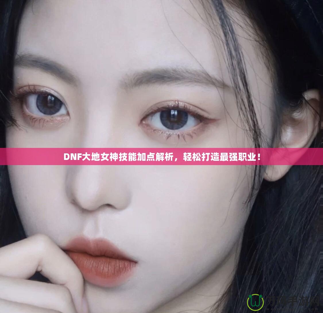 DNF大地女神技能加點(diǎn)解析，輕松打造最強(qiáng)職業(yè)！