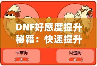 DNF好感度提升秘籍：快速提升角色親密度，解鎖隱藏福利