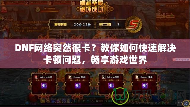 DNF網絡突然很卡？教你如何快速解決卡頓問題，暢享游戲世界