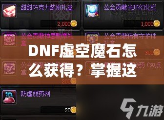 DNF虛空魔石怎么獲得？掌握這些方法，輕松擁有稀有道具！