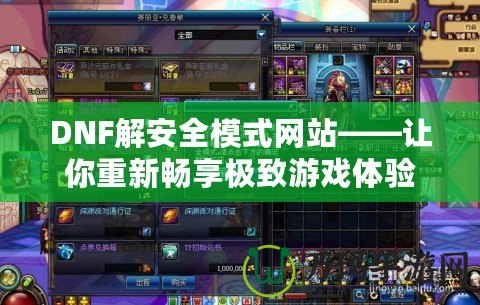 DNF解安全模式網站——讓你重新暢享極致游戲體驗