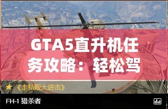 GTA5直升機任務攻略：輕松駕馭，挑戰高空飛行！