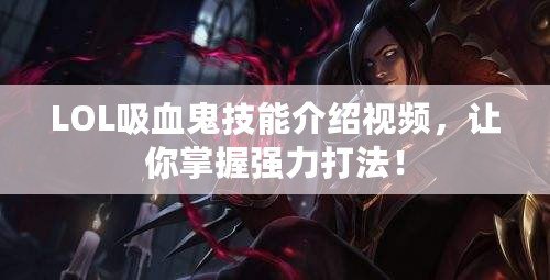 LOL吸血鬼技能介紹視頻，讓你掌握強(qiáng)力打法！