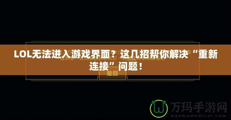 LOL無法進(jìn)入游戲界面？這幾招幫你解決“重新連接”問題！
