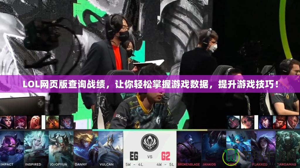 LOL網頁版查詢戰績，讓你輕松掌握游戲數據，提升游戲技巧！