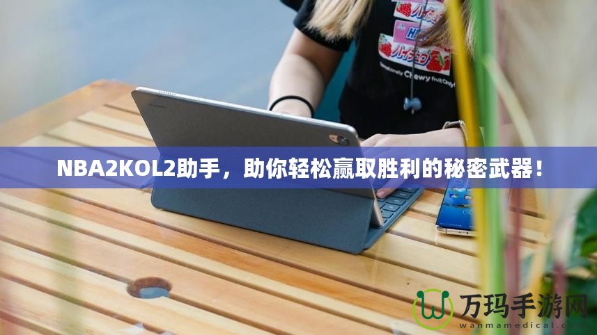 NBA2KOL2助手，助你輕松贏取勝利的秘密武器！