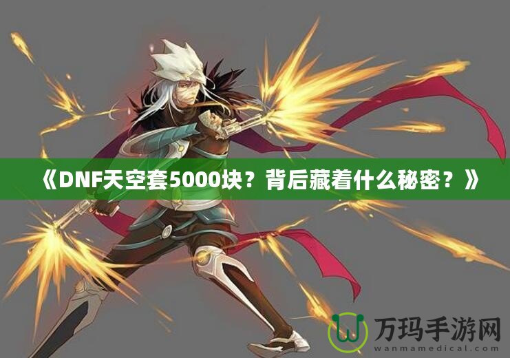 《DNF天空套5000塊？背后藏著什么秘密？》