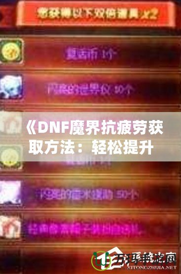 《DNF魔界抗疲勞獲取方法：輕松提升游戲體驗，盡享魔界挑戰！》
