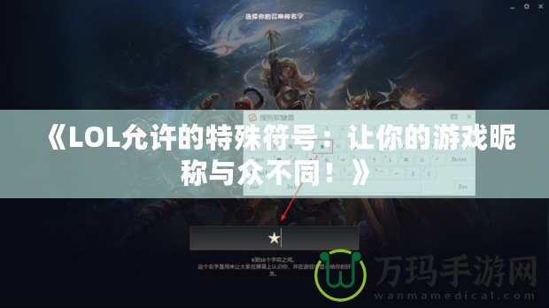 《LOL允許的特殊符號：讓你的游戲昵稱與眾不同！》