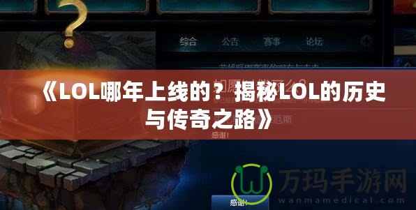 《LOL哪年上線的？揭秘LOL的歷史與傳奇之路》