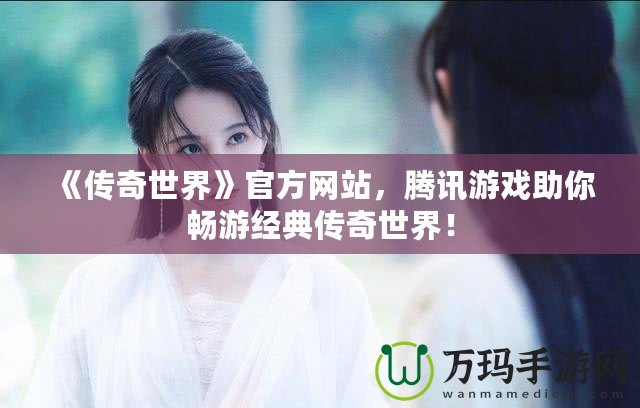 《傳奇世界》官方網站，騰訊游戲助你暢游經典傳奇世界！