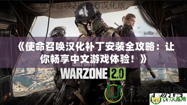 《使命召喚漢化補丁安裝全攻略：讓你暢享中文游戲體驗！》