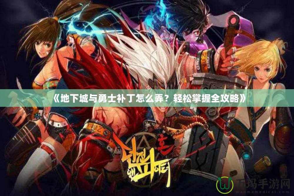 《地下城與勇士補(bǔ)丁怎么弄？輕松掌握全攻略》