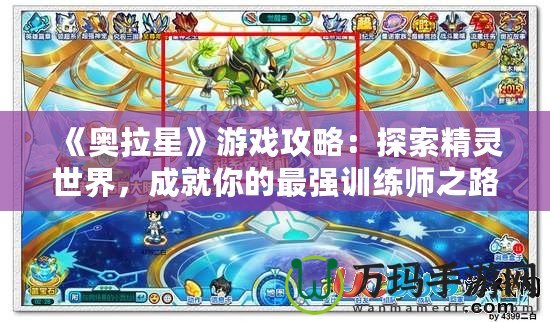 《奧拉星》游戲攻略：探索精靈世界，成就你的最強訓練師之路！