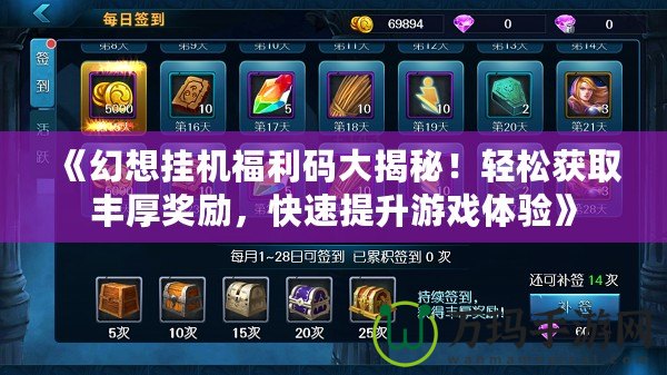 《幻想掛機福利碼大揭秘！輕松獲取豐厚獎勵，快速提升游戲體驗》