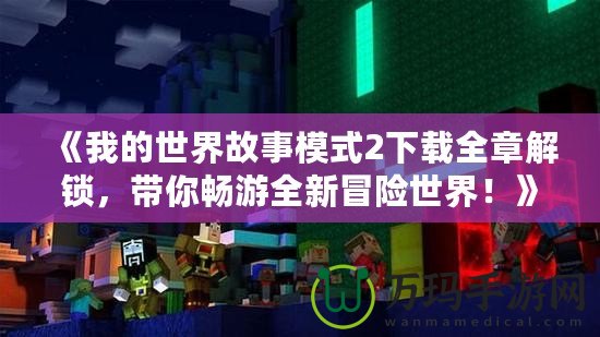 《我的世界故事模式2下載全章解鎖，帶你暢游全新冒險世界！》