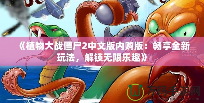 《植物大戰(zhàn)僵尸2中文版內(nèi)購版：暢享全新玩法，解鎖無限樂趣》